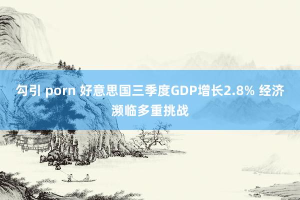 勾引 porn 好意思国三季度GDP增长2.8% 经济濒临多重挑战