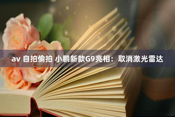 av 自拍偷拍 小鹏新款G9亮相：取消激光雷达